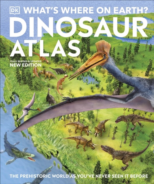 What's Where on Earth? Dinosaur Atlas - The Prehistoric World as You've Never Seen it Before