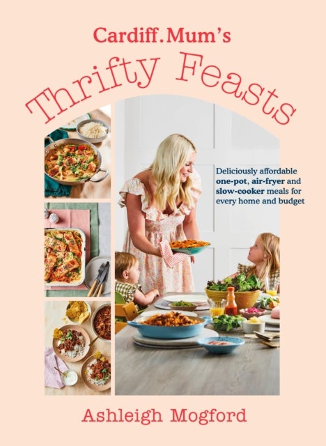 Cardiff Mum¿s Thrifty Feasts - Deliciously affordable one-pot, air-fryer and slow-cooker meals for every home and budget