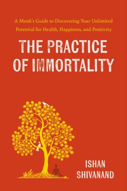 The Practice of Immortality - A Monk’s Guide to Discovering Your Unlimited Potential for Health, Happiness, and Positivity