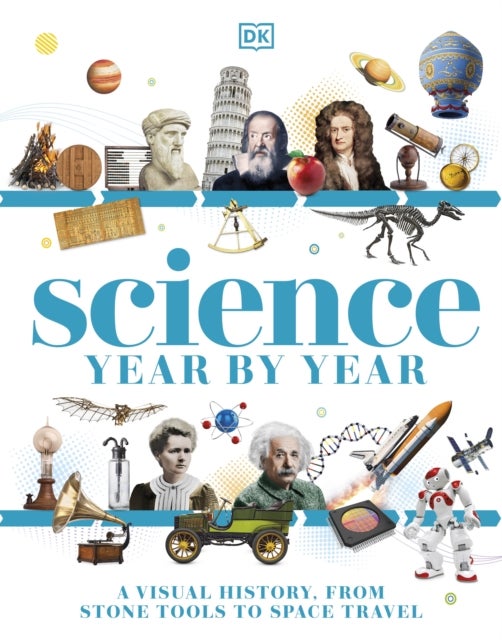 Science Year by Year - A Visual History - From Stone Tools to Space Travel