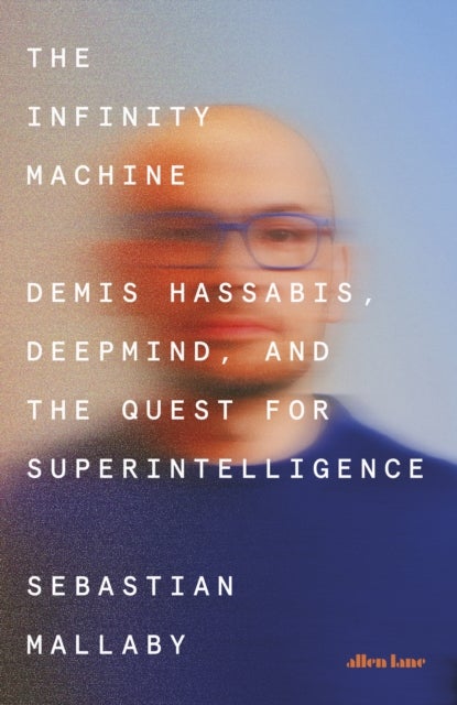 The Infinity Machine - Demis Hassabis, DeepMind and the Quest for Superintelligence