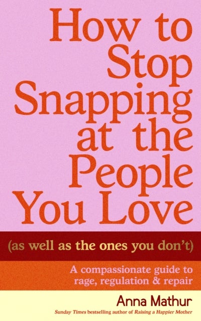 How to Stop Snapping at the People You Love (As Well As the Ones You Don’t) - A compassionate guide to rage, regulation and repair