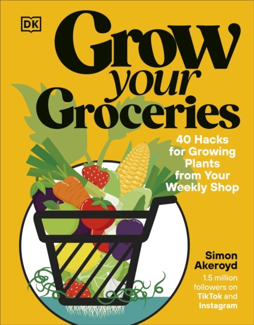 Grow Your Groceries - 40 Hacks for Growing Plants from Your Weekly Shop: A SUNDAY TIMES BESTSELLER