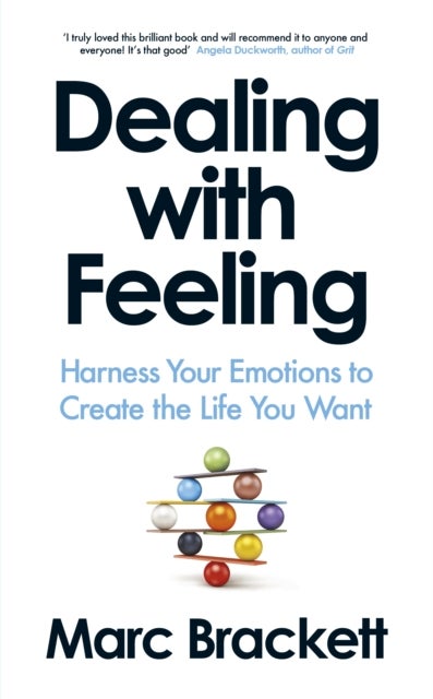 Dealing with Feeling - Harness Your Emotions to Create the Life You Want