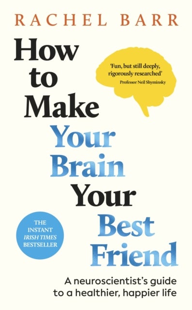 How to Make Your Brain Your Best Friend - A Neuroscientist's Guide to a Healthier, Happier Life