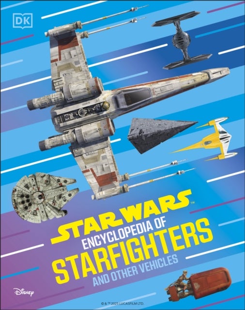 Star Wars Encyclopedia of Starfighters and Other Vehicles - Discover More Than 230 Vehicles From a Galaxy Far, Far Away!