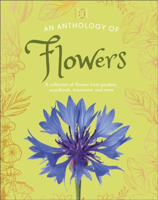 An Anthology of Flowers - A Collection of Flowers from Gardens, Woodlands, Mountains and More