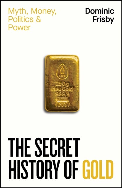 The Secret History of Gold - Myth, Money, Politics and Power