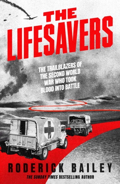 The Lifesavers - The Trailblazers of the Second World War Who Took Blood into Battle