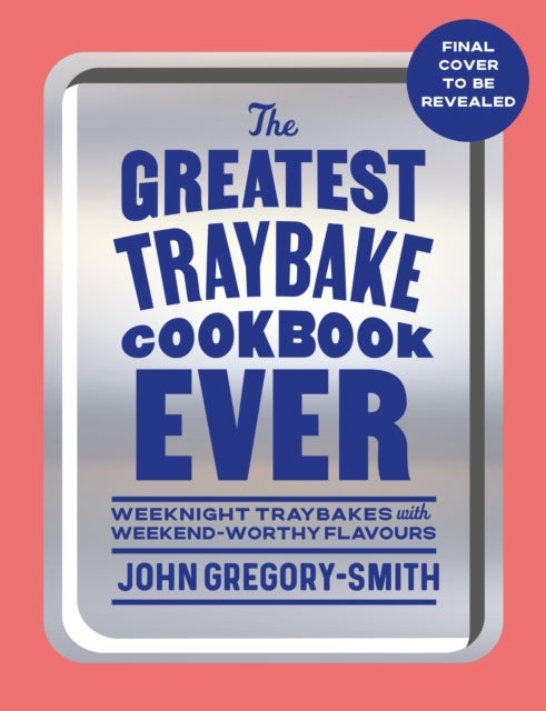 The Greatest Traybake Cookbook Ever - Weeknight-friendly traybakes with weekend-worthy flavours