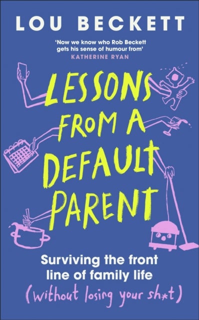 Lessons from a Default Parent - Surviving the Front Line of Family Life (Without Losing Your Sh*t)