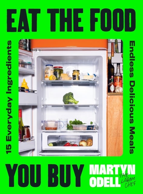 Eat The Food You Buy - 15 Everyday Ingredients, Endless Delicious Meals