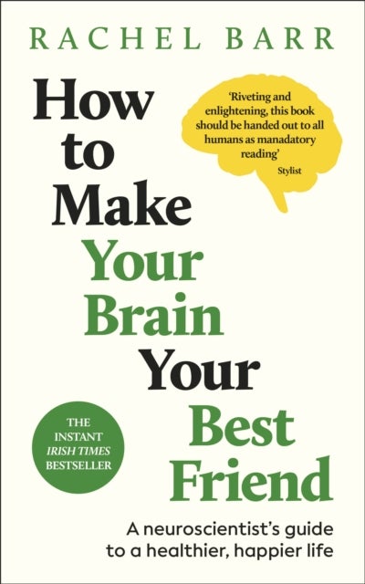 How to Make Your Brain Your Best Friend - A Neuroscientist's Guide to a Healthier, Happier Life