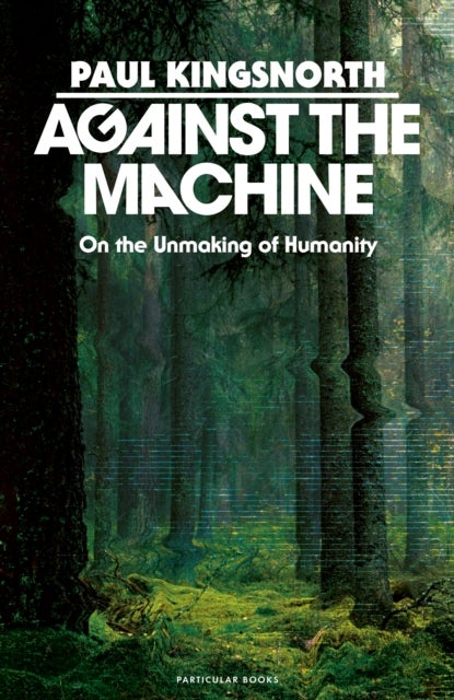 Against the Machine - On the Unmaking of Humanity