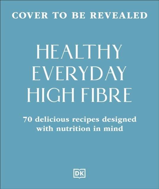 Healthy Everyday High Fibre - 70 Delicious Recipes Designed with Nutrition in Mind