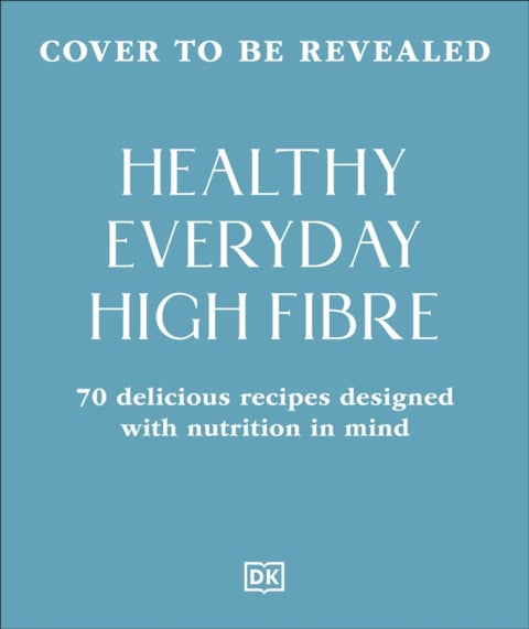 Healthy Everyday High Fibre - 70 Delicious Recipes Designed with Nutrition in Mind