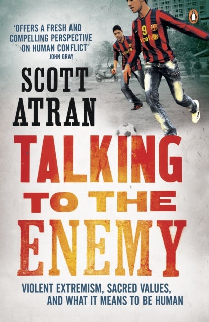 Talking to the Enemy - Violent Extremism, Sacred Values, and What it Means to Be Human