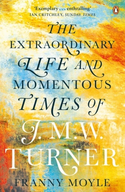 Turner - The Extraordinary Life and Momentous Times of J. M. W. Turner