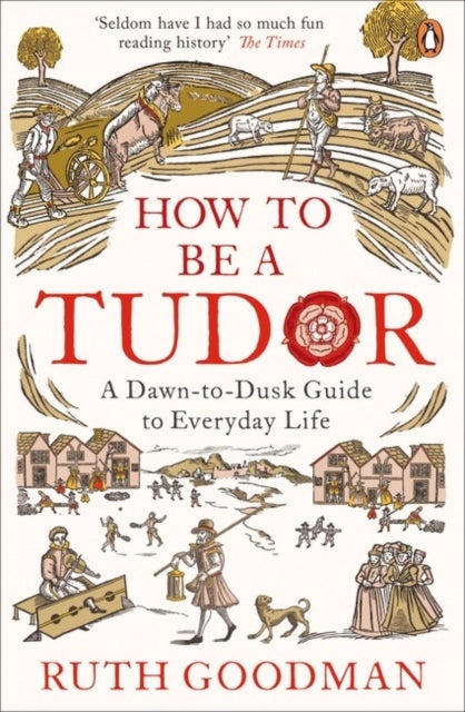 How to be a Tudor - A Dawn-to-Dusk Guide to Everyday Life