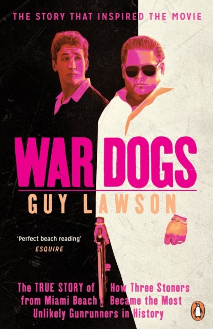 War Dogs - The True Story of How Three Stoners from Miami Beach Became the Most Unlikely Gunrunners in History