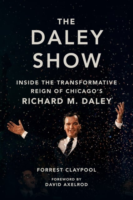The Daley Show - Inside the Transformative Reign of Chicago's Richard M. Daley