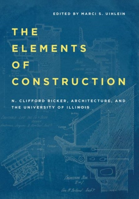 The Elements of Construction - N. Clifford Ricker, Architecture, and the University of Illinois