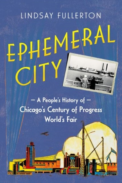 Ephemeral City - A People's History of Chicago's Century of Progress World's Fair