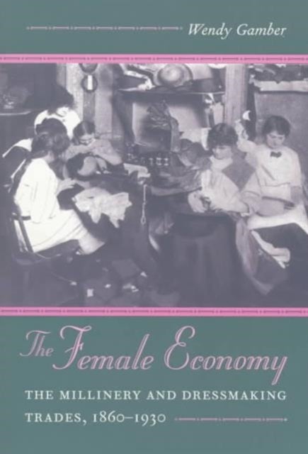 The Female Economy - The Millinery and Dressmaking Trades, 1860-1930