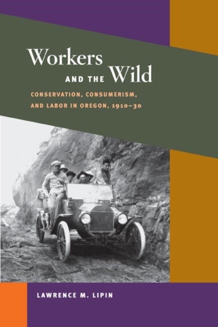 Workers and the Wild - Conservation, Consumerism, and Labor in Oregon, 1910-30