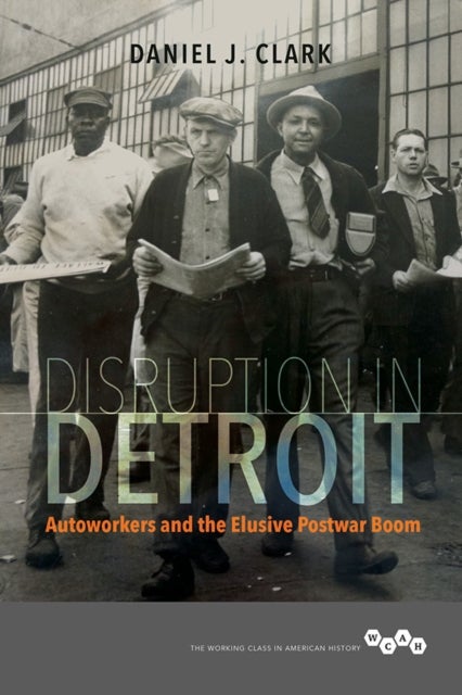 Disruption in Detroit - Autoworkers and the Elusive Postwar Boom