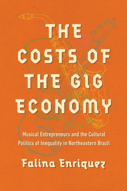 The Costs of the Gig Economy - Musical Entrepreneurs and the Cultural Politics of Inequality in Northeastern Brazil