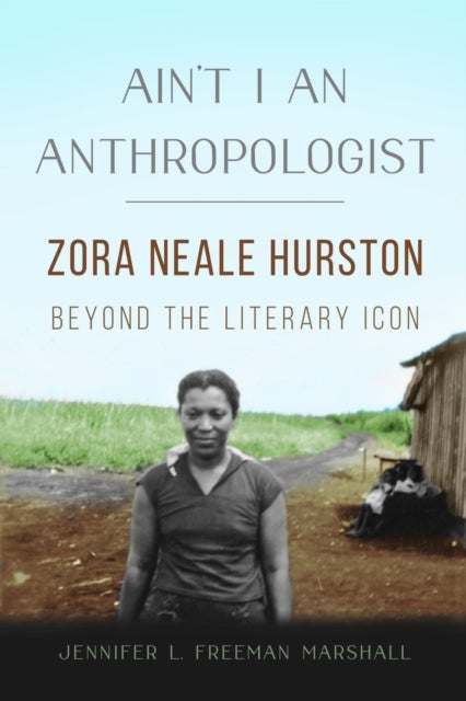 Ain't I an Anthropologist - Zora Neale Hurston Beyond the Literary Icon