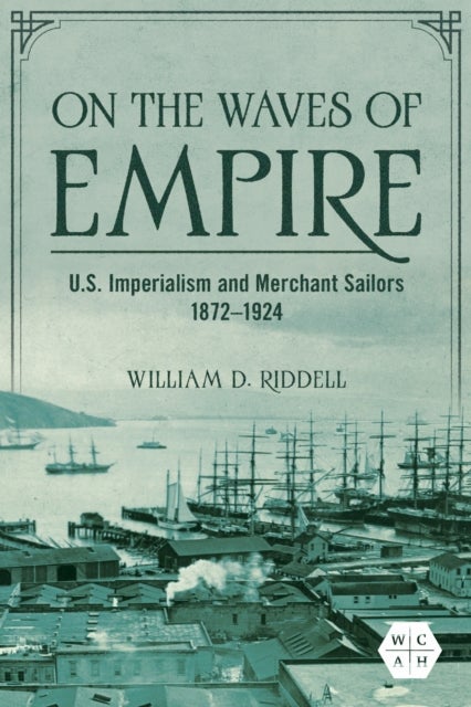 On the Waves of Empire - U.S. Imperialism and Merchant Sailors, 1872-1924