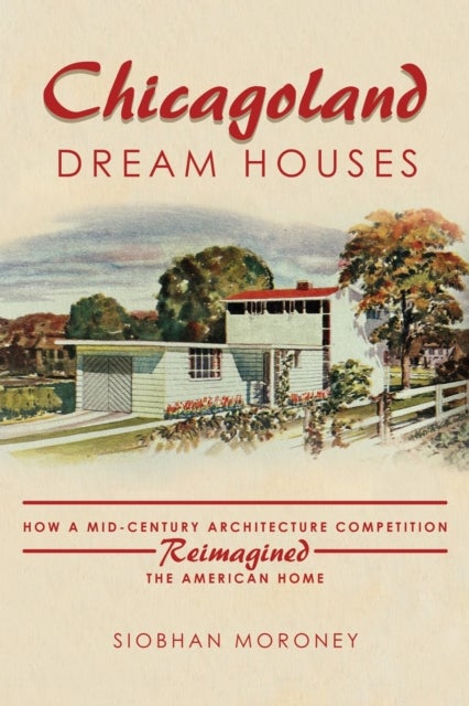 Chicagoland Dream Houses - How a Mid-Century Architecture Competition Reimagined the American Home