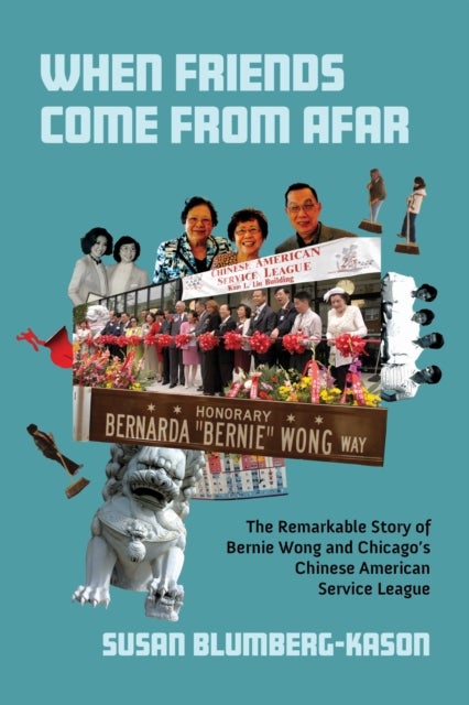 When Friends Come from Afar - The Remarkable Story of Bernie Wong and Chicago's Chinese American Service League