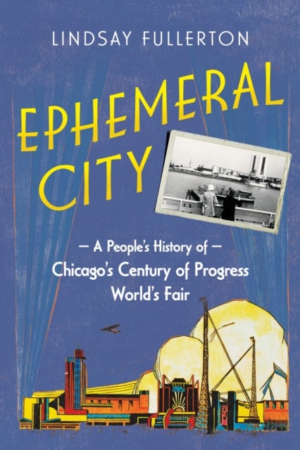 Ephemeral City - A People's History of Chicago's Century of Progress World's Fair