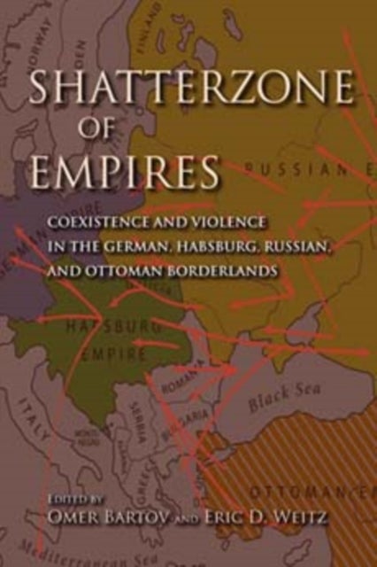 Shatterzone of Empires - Coexistence and Violence in the German, Habsburg, Russian, and Ottoman Borderlands
