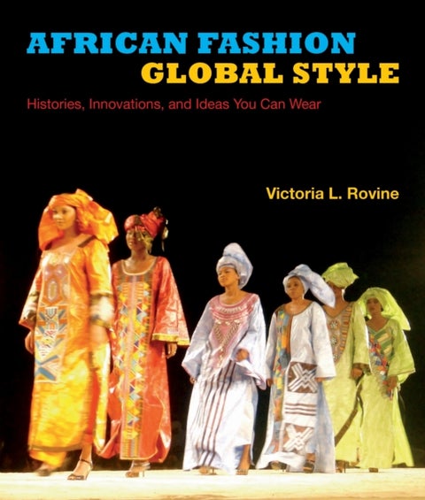 African Fashion, Global Style - Histories, Innovations, and Ideas You Can Wear
