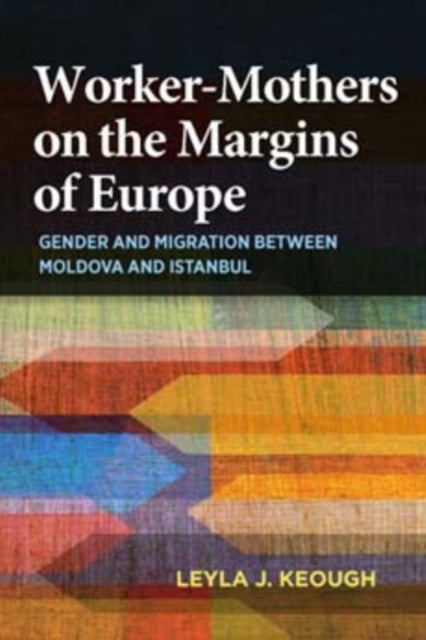 Worker-Mothers on the Margins of Europe - Gender and Migration Between Moldova and Istanbul