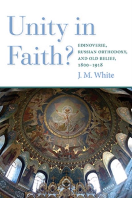 Unity in Faith? - Edinoverie, Russian Orthodoxy, and Old Belief, 1800–1918