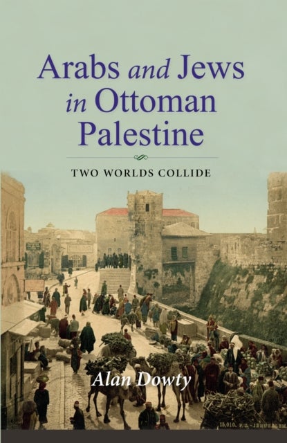 Arabs and Jews in Ottoman Palestine - Two Worlds Collide