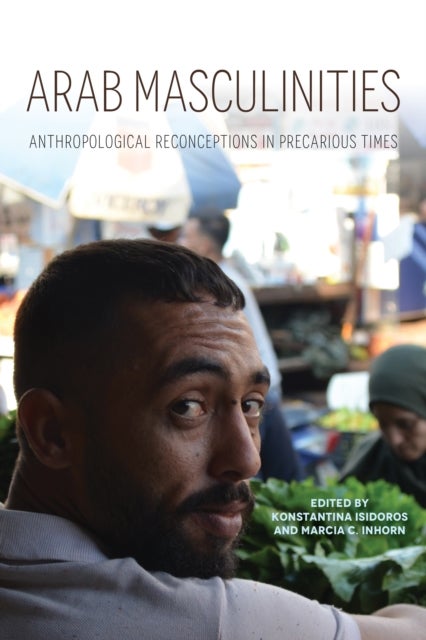 Arab Masculinities - Anthropological Reconceptions in Precarious Times