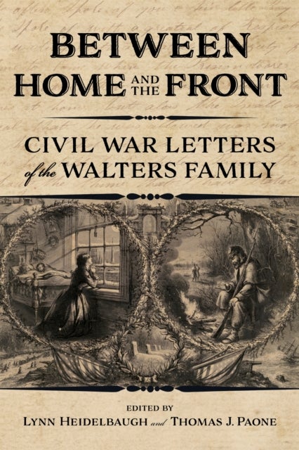 Between Home and the Front - Civil War Letters of the Walters Family