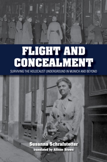 Flight and Concealment - Surviving the Holocaust Underground in Munich and Beyond