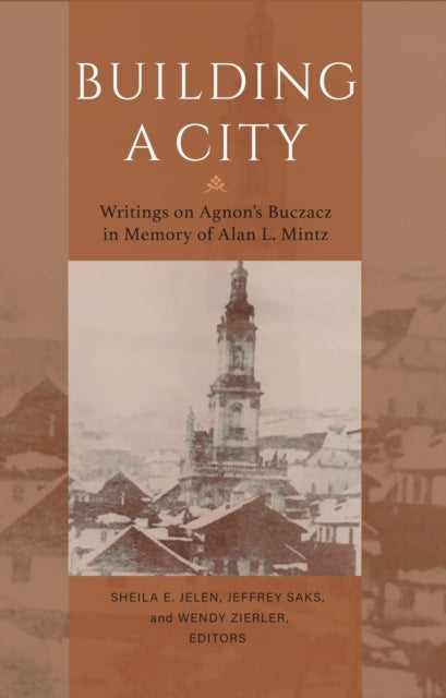 Building a City ¿ Writings on Agnon`s Buczacz in Memory of Alan Mintz - Writings on Agnon's Buczacz in Memory of Alan Mintz
