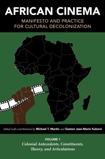 African Cinema: Manifesto and Practice for Cultural Decolonization - Volume 1: Colonial Antecedents, Constituents, Theory, and Articulations