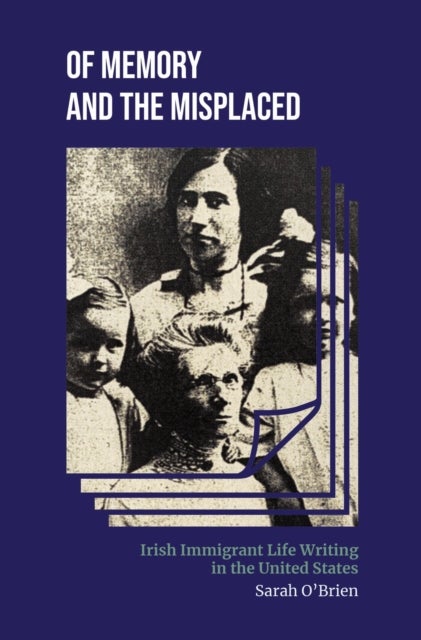 Of Memory and the Misplaced - Irish Immigrant Life Writing in the United States