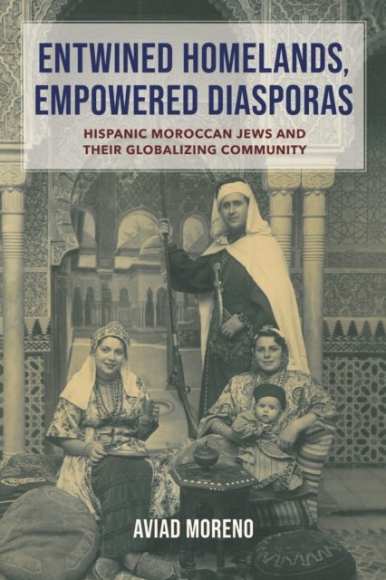 Entwined Homelands, Empowered Diasporas - Hispanic Moroccan Jews and Their Globalizing Community