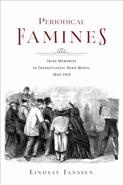 Periodical Famines - Irish Memories in Transatlantic News Media, 1845–1919