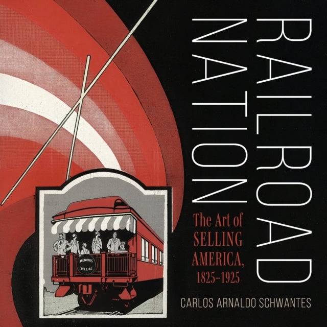 Railroad Nation - The Art of Selling America, 1825–1925